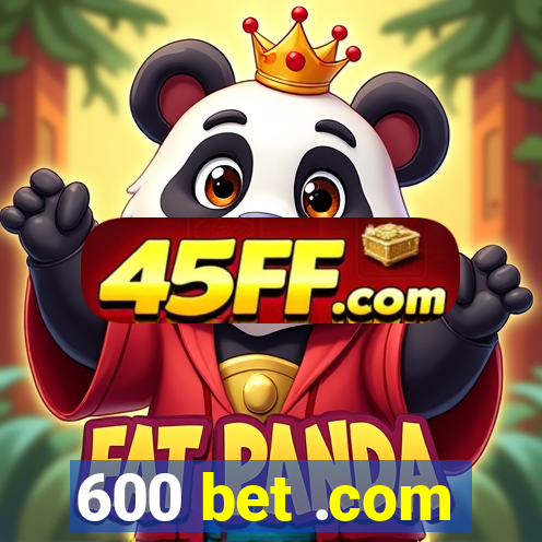 600 bet .com